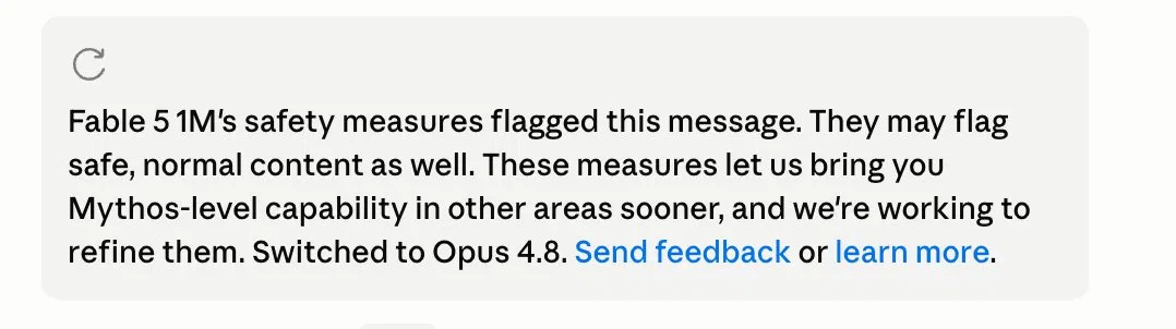 An in-app notice on a grey background: Fable 5 1M's safety measures flagged this message. They may flag safe, normal content as well. These measures let us bring you Mythos-level capability in other areas sooner, and we're working to refine them. Switched to Opus 4.8. Send feedback or learn more.
