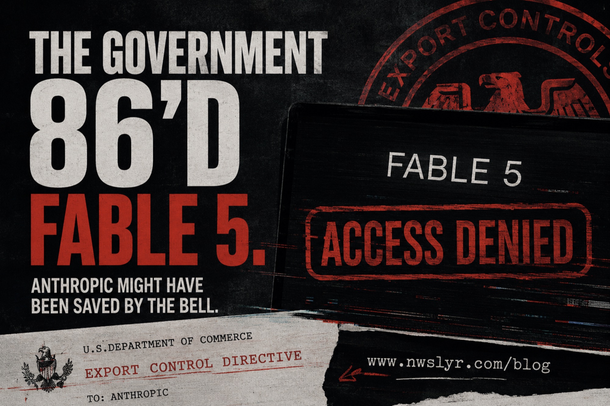 Grunge propaganda-style poster reading 'The Government 86'd Fable 5 — Anthropic might have been saved by the bell,' beside a laptop screen showing 'Fable 5' with a red 'Access Denied' stamp, under a U.S. Department of Commerce export-control directive addressed to Anthropic